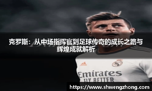 克罗斯：从中场指挥官到足球传奇的成长之路与辉煌成就解析